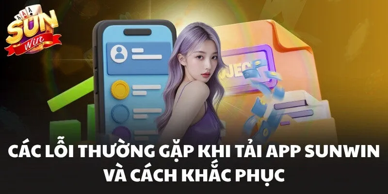 Tải App Sunwin - Cài Đặt Đơn Giản Cho Cả 2 Hệ Điều Hành 3 Các lỗi thường gặp khi tải app Sunwin và cách khắc phục