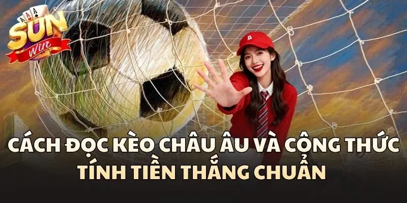 Kèo Châu Âu - Hình Thức Cá Cược Đơn Giản Nhưng Đầy Hấp Dẫn 2 Cách đọc Kèo Châu Âu và công thức tính tiền thắng chuẩn