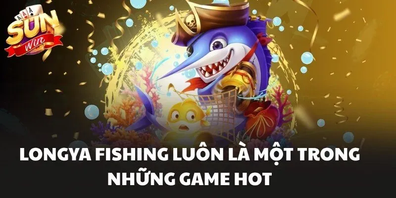 Bắn Cá Sunwin Săn Boss Đại Dương Đổi Thưởng Cực Hấp Dẫn 2 Longya Fishing luôn là một trong nhửng